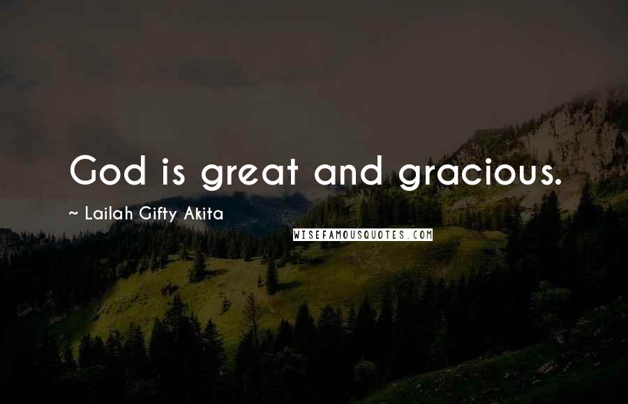 Lailah Gifty Akita Quotes: God is great and gracious.