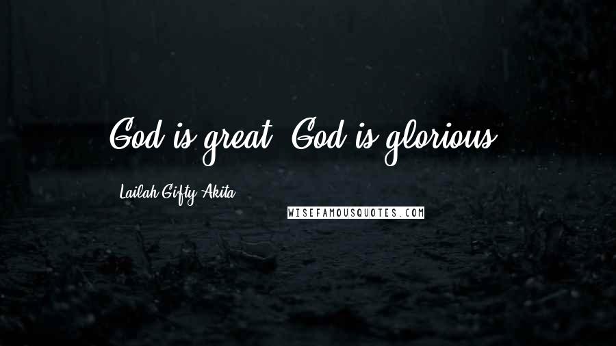 Lailah Gifty Akita Quotes: God is great. God is glorious.