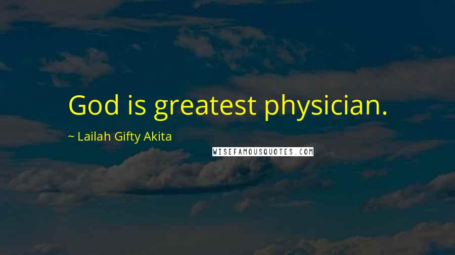 Lailah Gifty Akita Quotes: God is greatest physician.