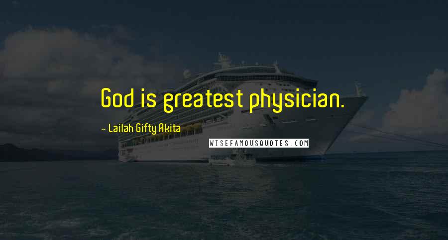 Lailah Gifty Akita Quotes: God is greatest physician.