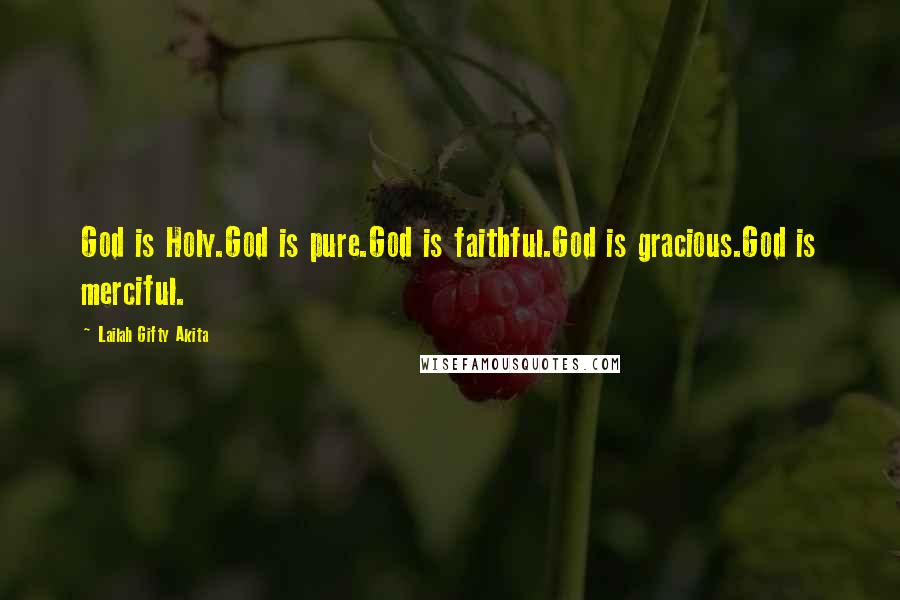 Lailah Gifty Akita Quotes: God is Holy.God is pure.God is faithful.God is gracious.God is merciful.