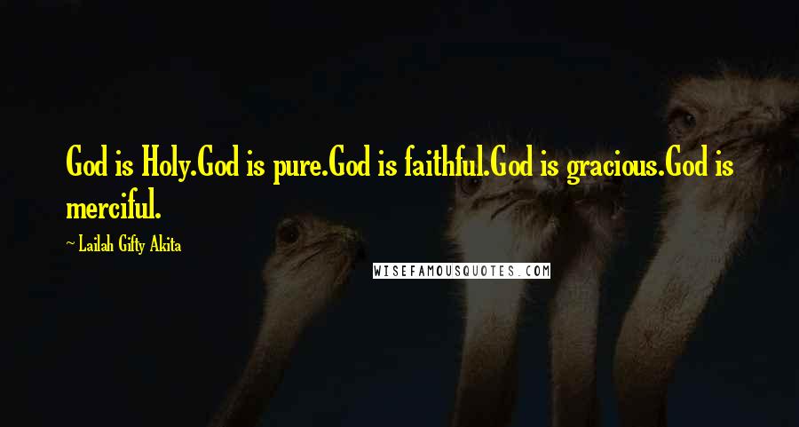Lailah Gifty Akita Quotes: God is Holy.God is pure.God is faithful.God is gracious.God is merciful.