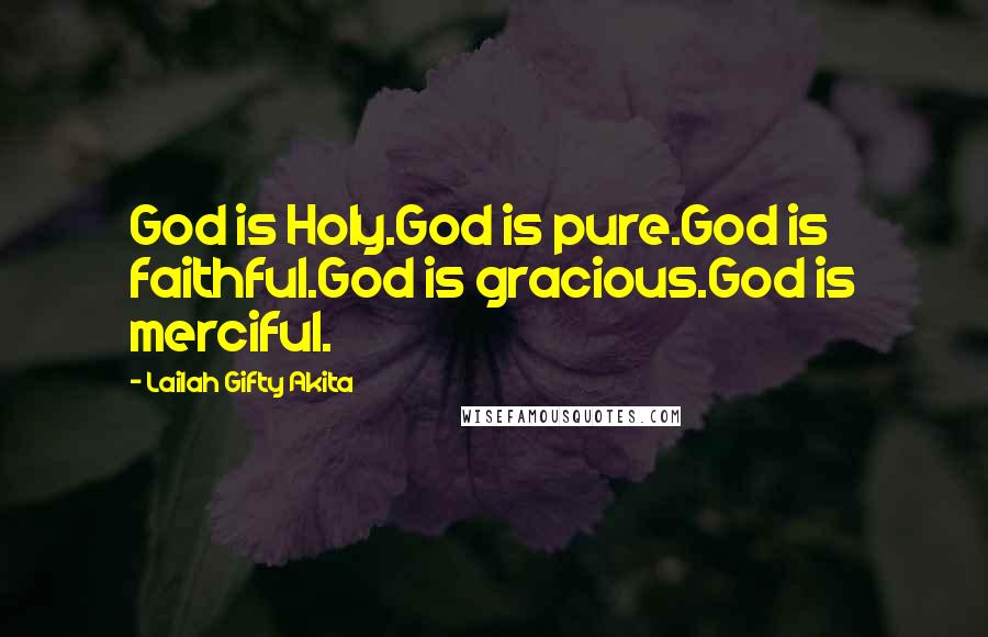 Lailah Gifty Akita Quotes: God is Holy.God is pure.God is faithful.God is gracious.God is merciful.