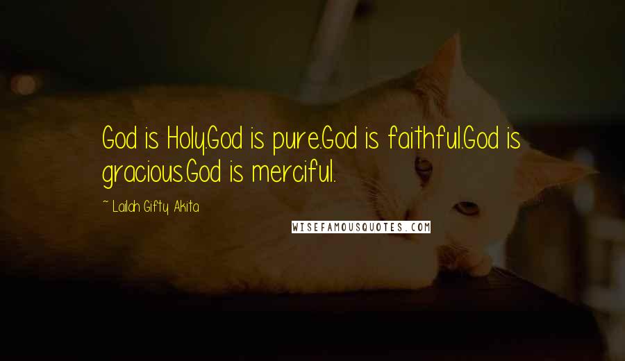 Lailah Gifty Akita Quotes: God is Holy.God is pure.God is faithful.God is gracious.God is merciful.