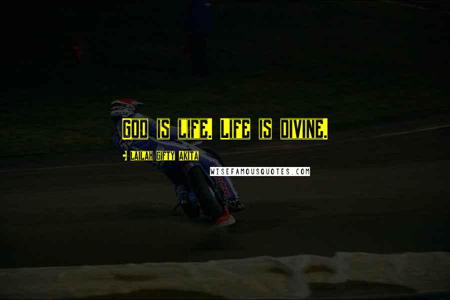 Lailah Gifty Akita Quotes: God is life. Life is divine.