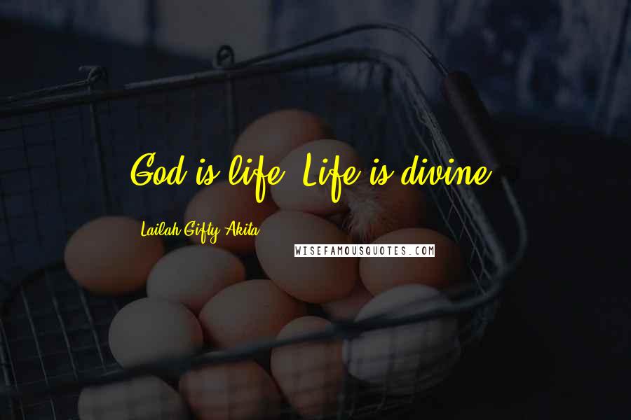 Lailah Gifty Akita Quotes: God is life. Life is divine.