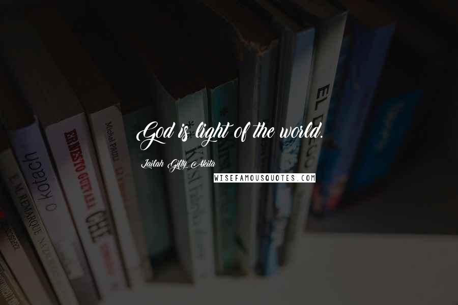 Lailah Gifty Akita Quotes: God is light of the world.