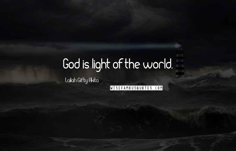 Lailah Gifty Akita Quotes: God is light of the world.