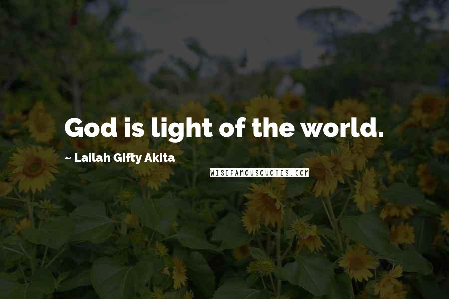 Lailah Gifty Akita Quotes: God is light of the world.