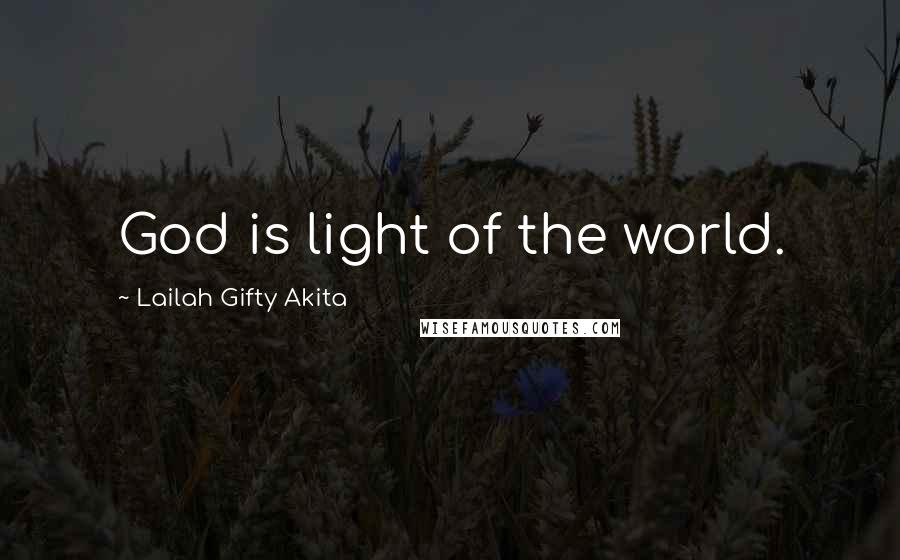 Lailah Gifty Akita Quotes: God is light of the world.