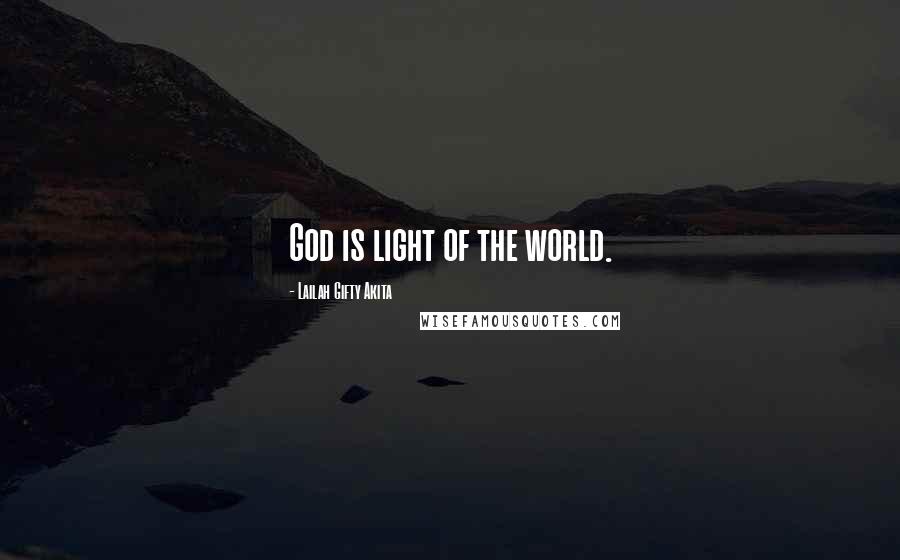 Lailah Gifty Akita Quotes: God is light of the world.