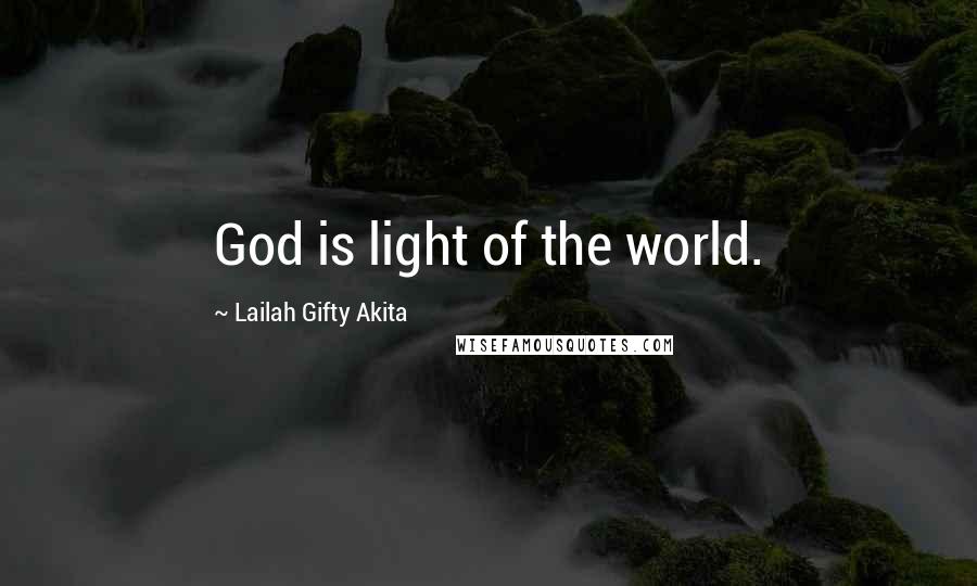 Lailah Gifty Akita Quotes: God is light of the world.