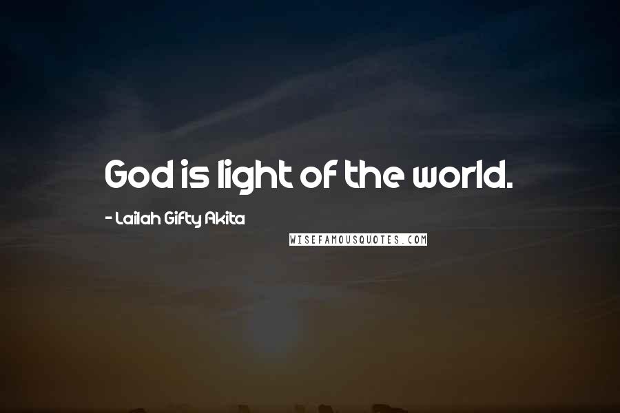 Lailah Gifty Akita Quotes: God is light of the world.