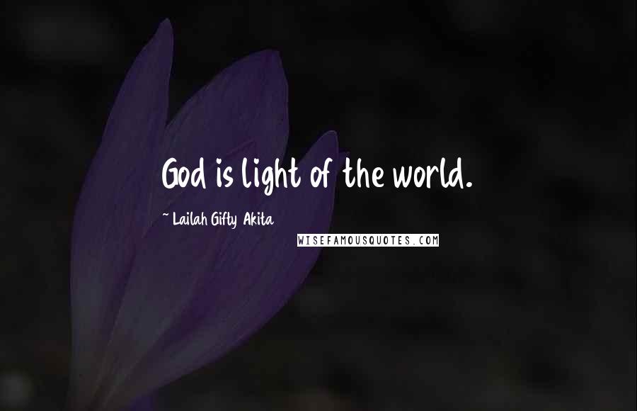 Lailah Gifty Akita Quotes: God is light of the world.