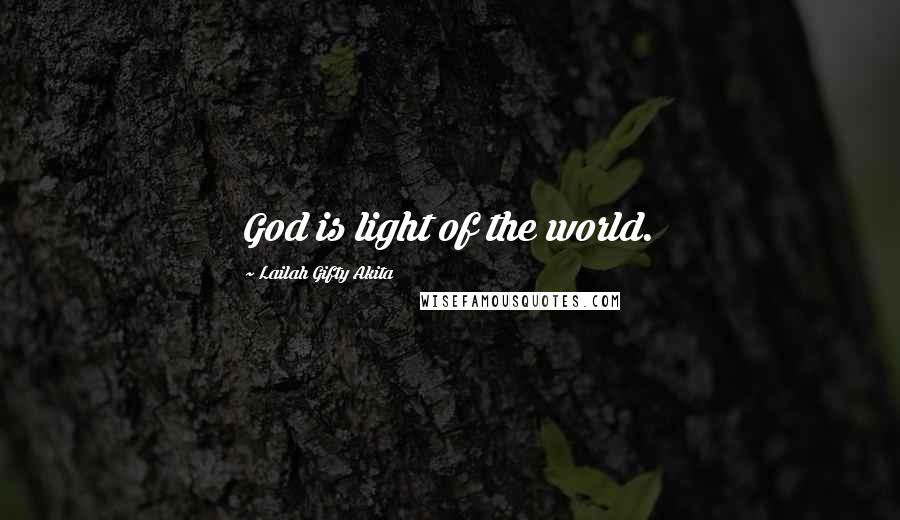 Lailah Gifty Akita Quotes: God is light of the world.