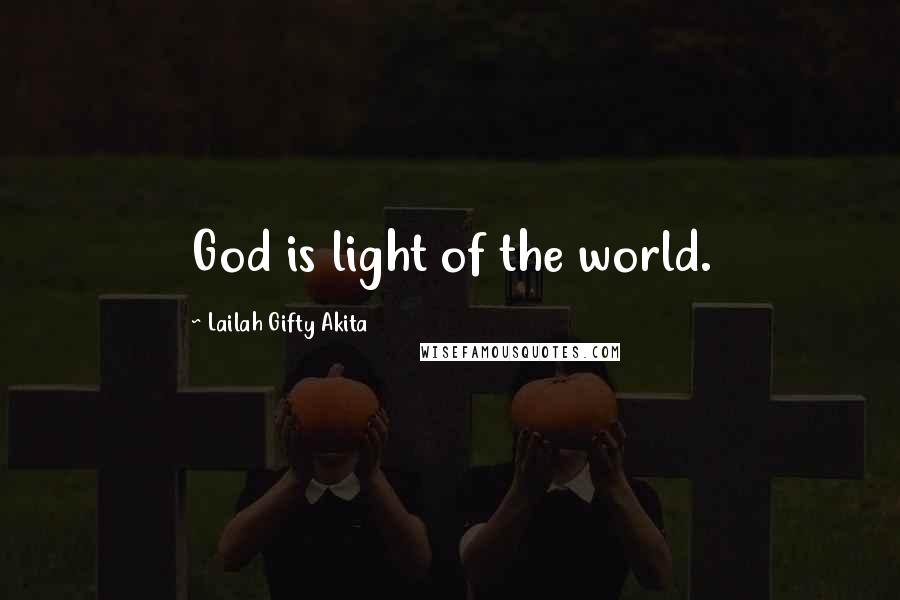 Lailah Gifty Akita Quotes: God is light of the world.