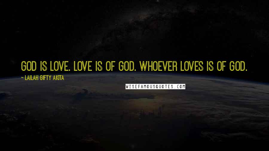 Lailah Gifty Akita Quotes: God is love. Love is of God. Whoever loves is of God.