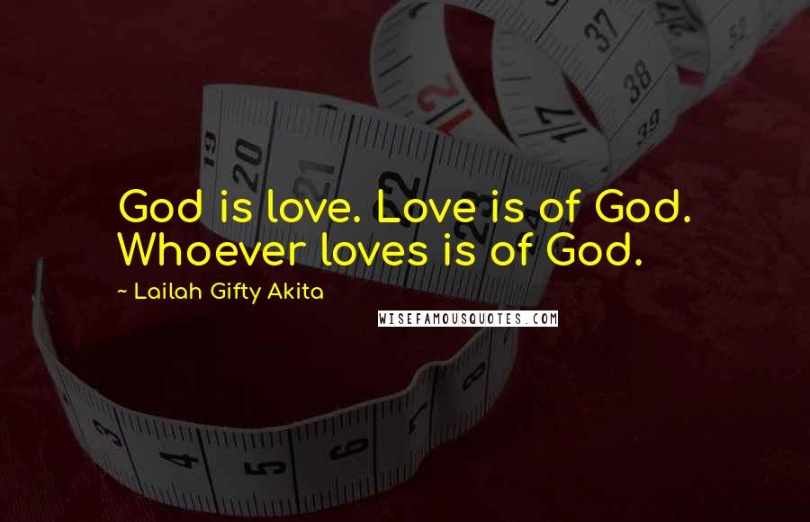 Lailah Gifty Akita Quotes: God is love. Love is of God. Whoever loves is of God.