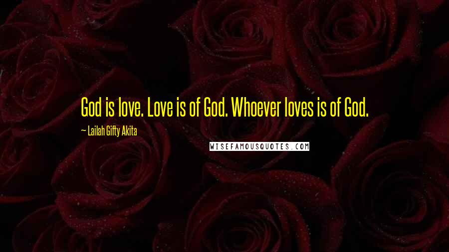 Lailah Gifty Akita Quotes: God is love. Love is of God. Whoever loves is of God.