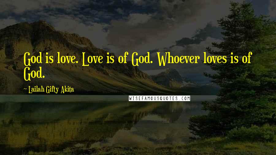 Lailah Gifty Akita Quotes: God is love. Love is of God. Whoever loves is of God.