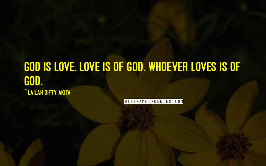 Lailah Gifty Akita Quotes: God is love. Love is of God. Whoever loves is of God.