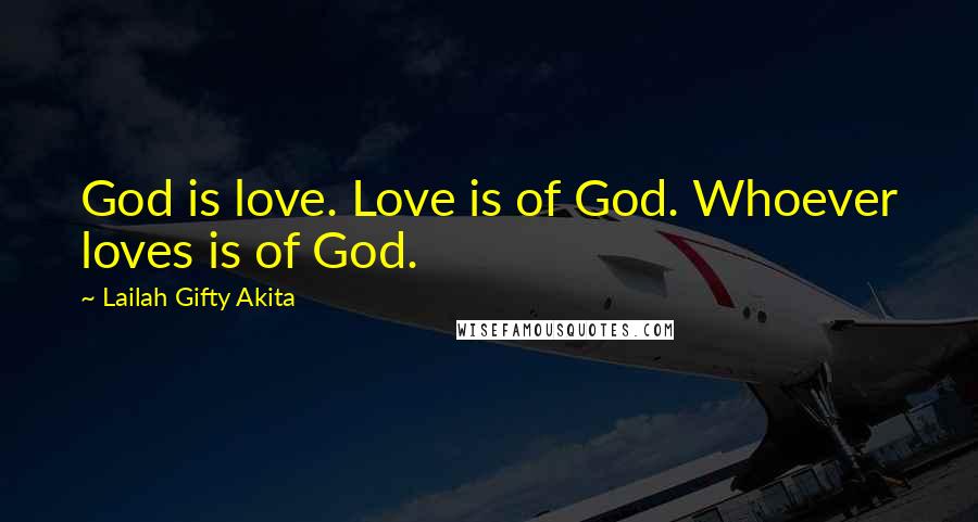 Lailah Gifty Akita Quotes: God is love. Love is of God. Whoever loves is of God.