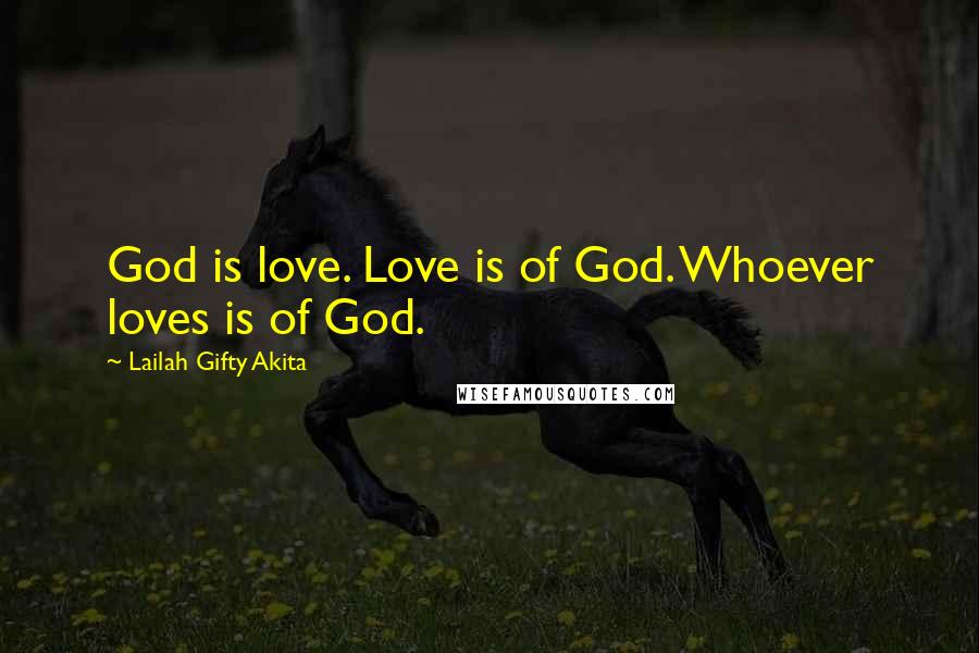 Lailah Gifty Akita Quotes: God is love. Love is of God. Whoever loves is of God.