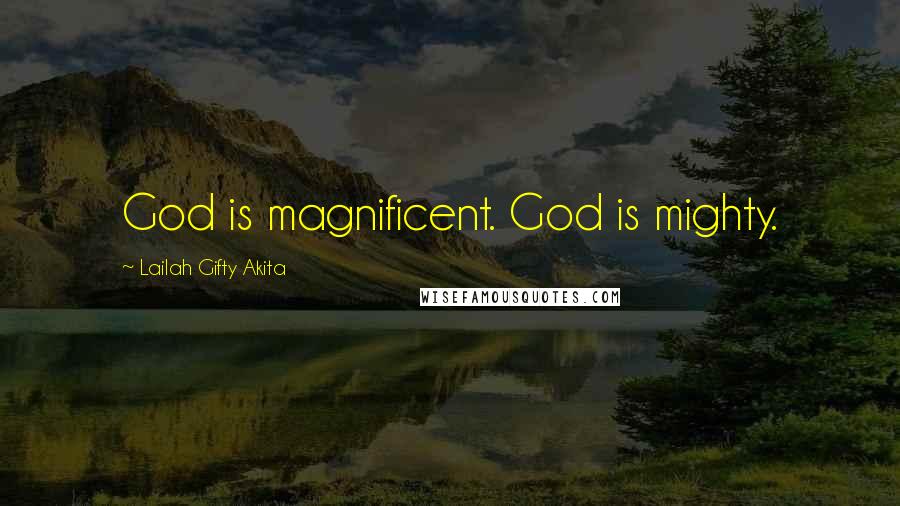 Lailah Gifty Akita Quotes: God is magnificent. God is mighty.