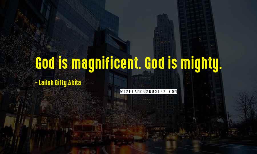 Lailah Gifty Akita Quotes: God is magnificent. God is mighty.