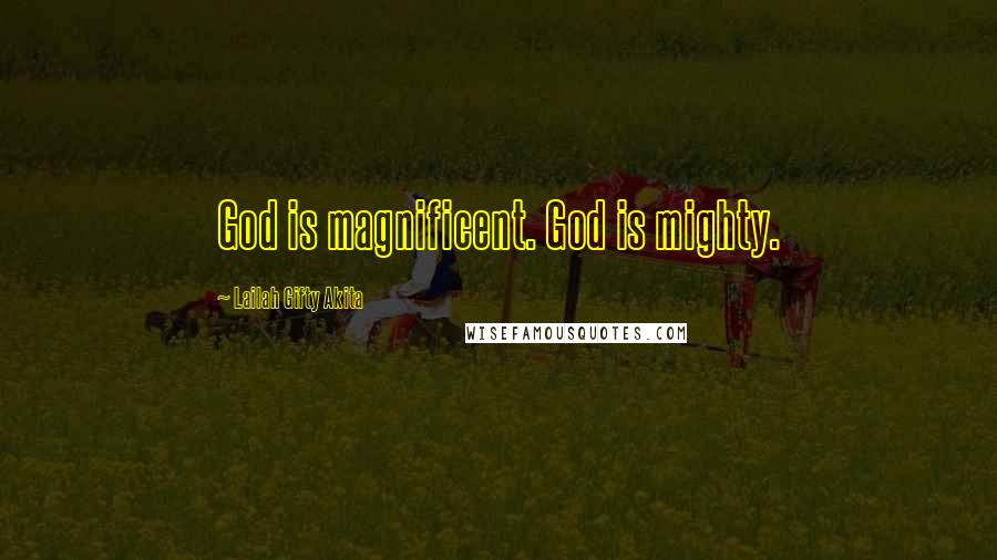 Lailah Gifty Akita Quotes: God is magnificent. God is mighty.
