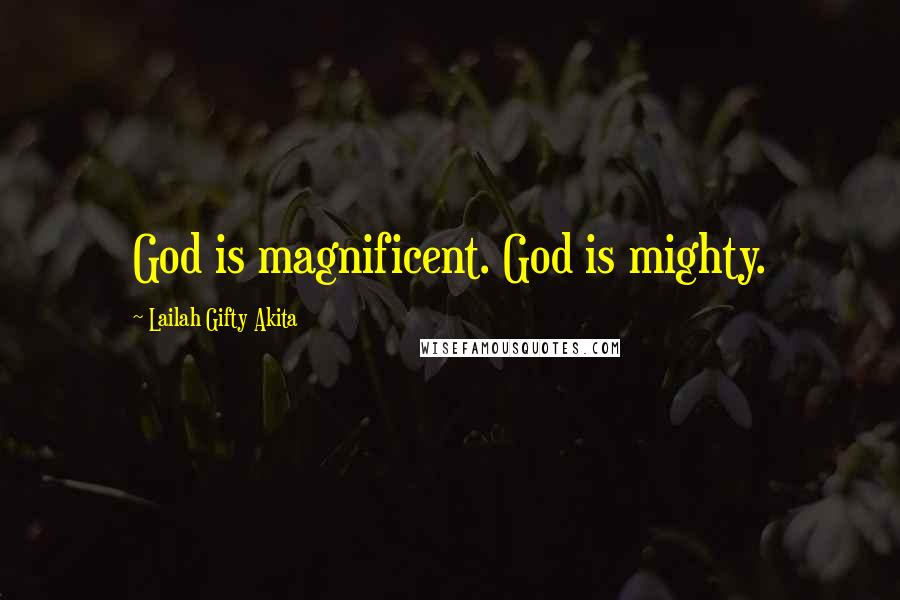 Lailah Gifty Akita Quotes: God is magnificent. God is mighty.