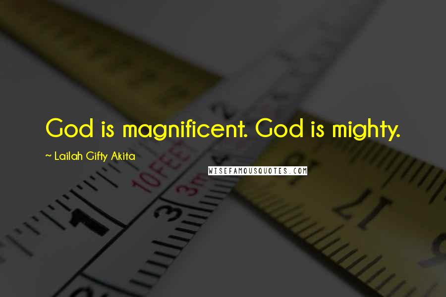 Lailah Gifty Akita Quotes: God is magnificent. God is mighty.