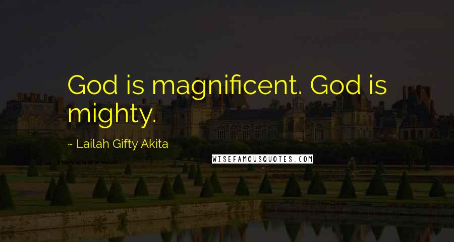 Lailah Gifty Akita Quotes: God is magnificent. God is mighty.