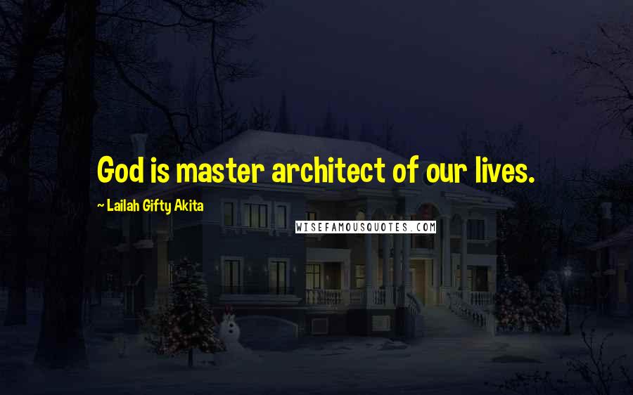 Lailah Gifty Akita Quotes: God is master architect of our lives.