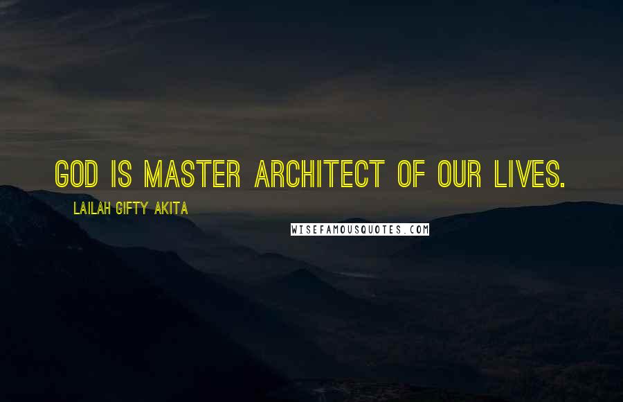 Lailah Gifty Akita Quotes: God is master architect of our lives.