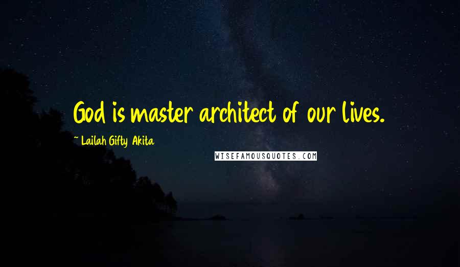 Lailah Gifty Akita Quotes: God is master architect of our lives.