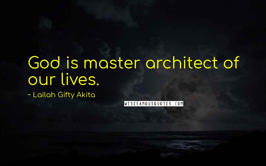 Lailah Gifty Akita Quotes: God is master architect of our lives.