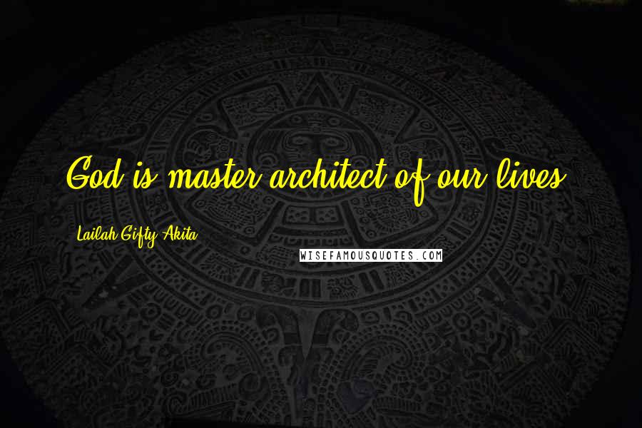 Lailah Gifty Akita Quotes: God is master architect of our lives.