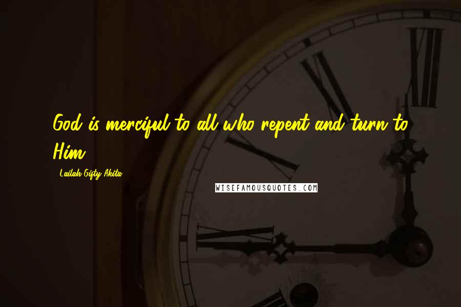 Lailah Gifty Akita Quotes: God is merciful to all who repent and turn to Him.