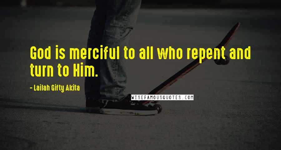 Lailah Gifty Akita Quotes: God is merciful to all who repent and turn to Him.