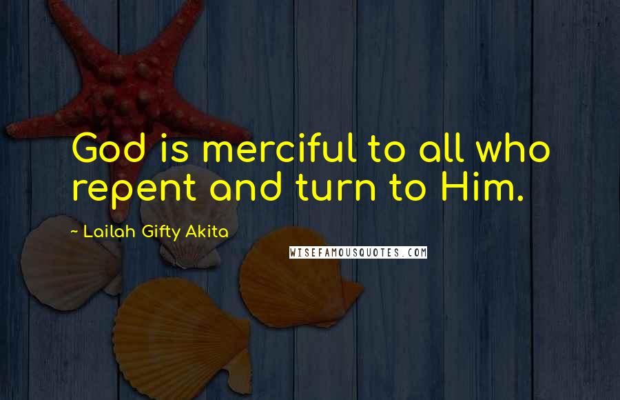 Lailah Gifty Akita Quotes: God is merciful to all who repent and turn to Him.