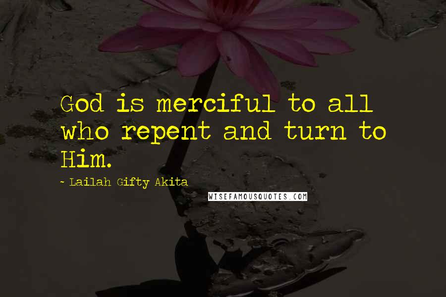 Lailah Gifty Akita Quotes: God is merciful to all who repent and turn to Him.