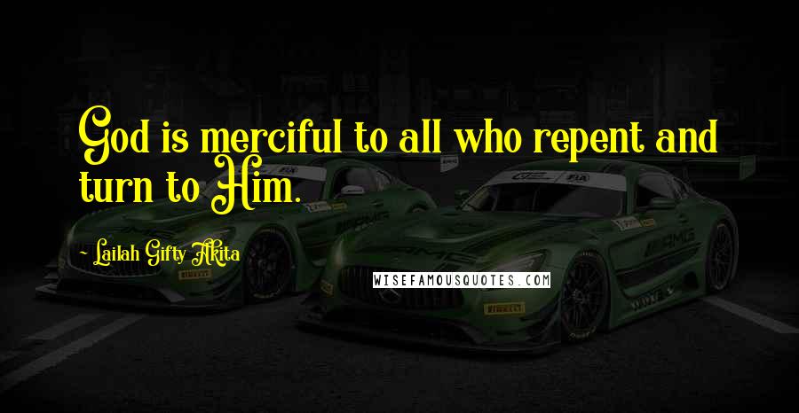 Lailah Gifty Akita Quotes: God is merciful to all who repent and turn to Him.