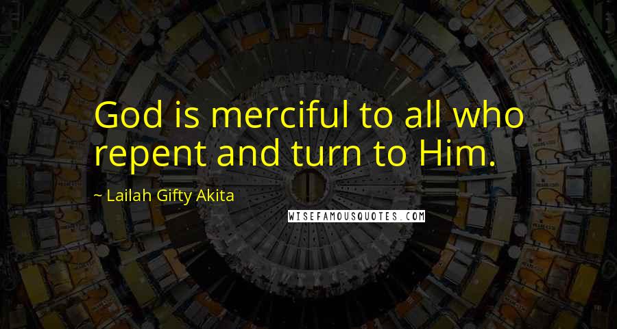 Lailah Gifty Akita Quotes: God is merciful to all who repent and turn to Him.