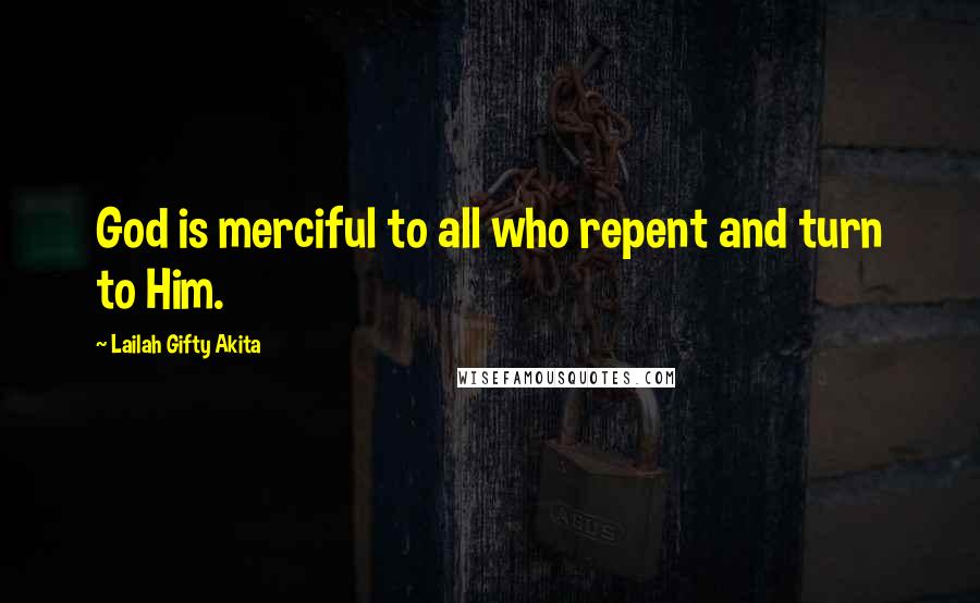 Lailah Gifty Akita Quotes: God is merciful to all who repent and turn to Him.