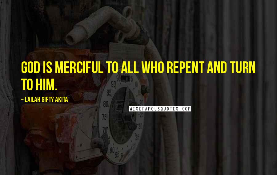 Lailah Gifty Akita Quotes: God is merciful to all who repent and turn to Him.