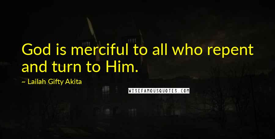 Lailah Gifty Akita Quotes: God is merciful to all who repent and turn to Him.