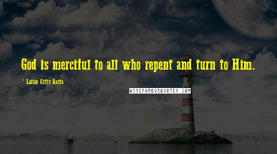 Lailah Gifty Akita Quotes: God is merciful to all who repent and turn to Him.