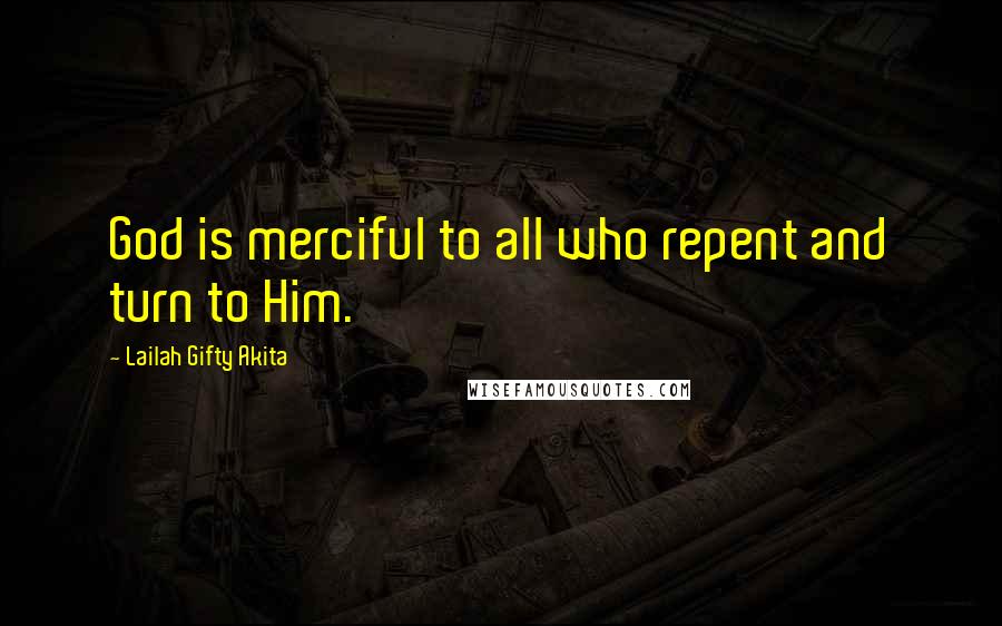 Lailah Gifty Akita Quotes: God is merciful to all who repent and turn to Him.