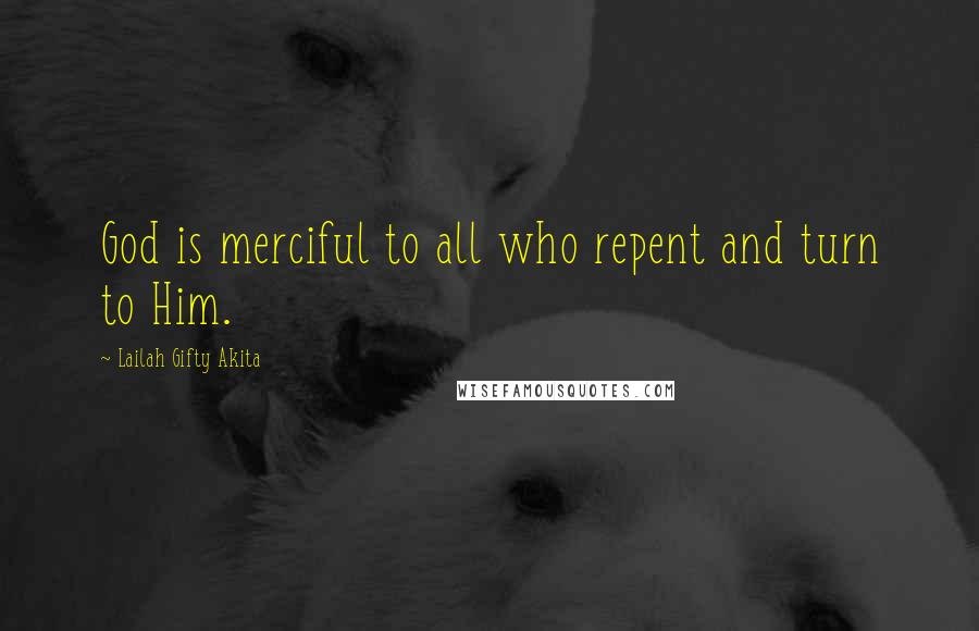 Lailah Gifty Akita Quotes: God is merciful to all who repent and turn to Him.